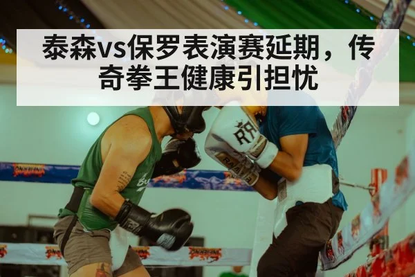 泰森vs保罗表演赛延期,传奇拳王健康引担忧
