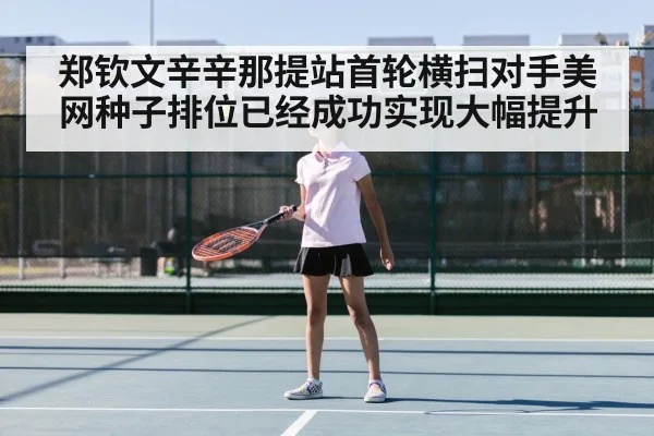 郑钦文辛辛那提站首轮横扫对手美网种子排位已经成功实现大幅提升