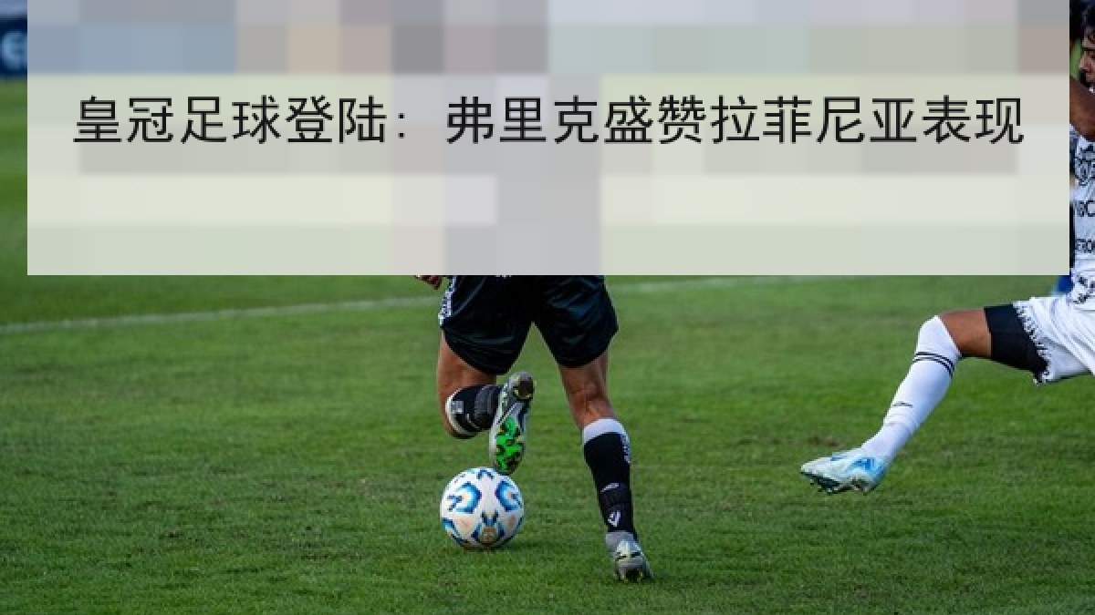 皇冠足球登陆: 弗里克盛赞拉菲尼亚表现
