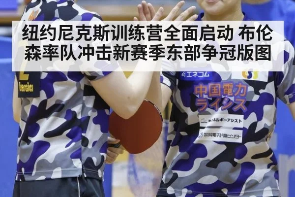 纽约尼克斯训练营全面启动 布伦森率队冲击新赛季东部争冠版图